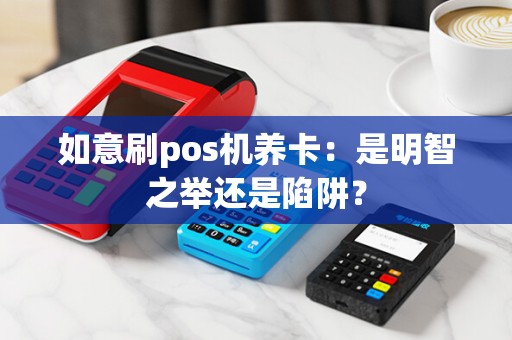 如意刷pos机养卡：是明智之举还是陷阱？