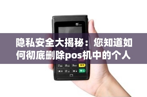 隐私安全大揭秘：您知道如何彻底删除pos机中的个人信息吗？