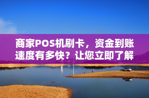 商家POS机刷卡，资金到账速度有多快？让您立即了解！