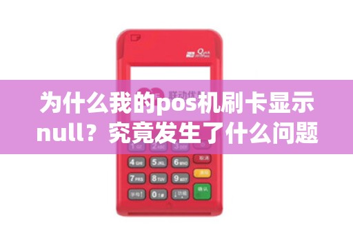 为什么我的pos机刷卡显示null？究竟发生了什么问题？