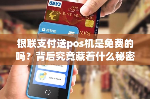 银联支付送pos机是免费的吗？背后究竟藏着什么秘密？