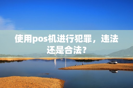 使用pos机进行犯罪，违法还是合法？