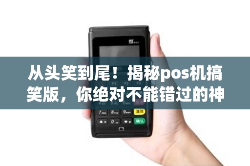 从头笑到尾！揭秘pos机搞笑版，你绝对不能错过的神秘秘密是什么？
