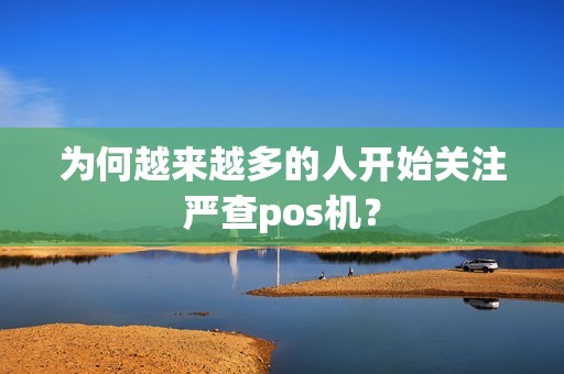 为何越来越多的人开始关注严查pos机？