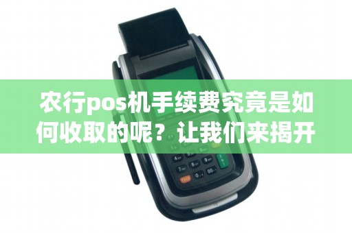 农行pos机手续费究竟是如何收取的呢？让我们来揭开谜底！