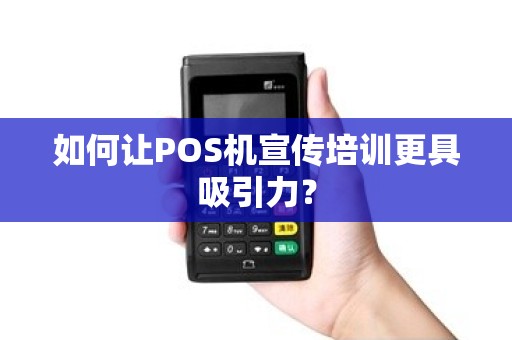 如何让POS机宣传培训更具吸引力？