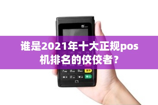 谁是2021年十大正规pos机排名的佼佼者？