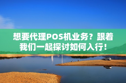 想要代理POS机业务？跟着我们一起探讨如何入行！