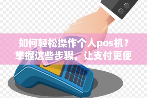 如何轻松操作个人pos机？掌握这些步骤，让支付更便捷！