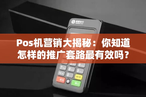 Pos机营销大揭秘：你知道怎样的推广套路最有效吗？