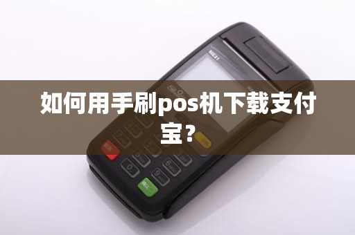 如何用手刷pos机下载支付宝？
