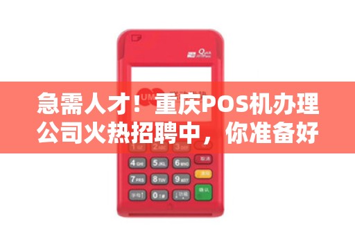 急需人才！重庆POS机办理公司火热招聘中，你准备好了吗？