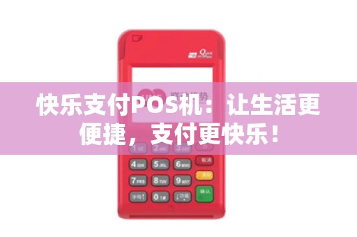 快乐支付POS机：让生活更便捷，支付更快乐！