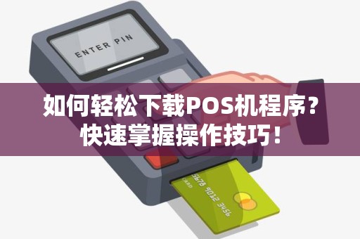 如何轻松下载POS机程序？快速掌握操作技巧！
