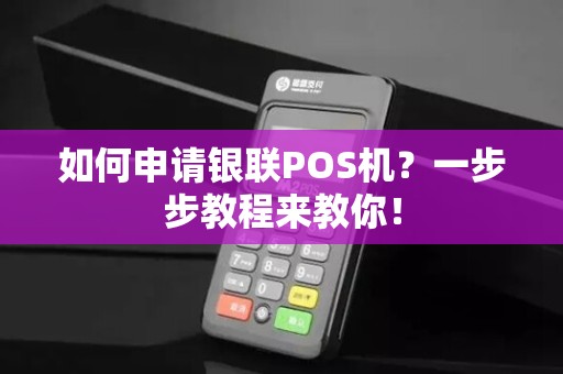 如何申请银联POS机？一步步教程来教你！