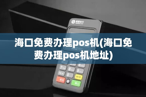 海口免费办理pos机(海口免费办理pos机地址)