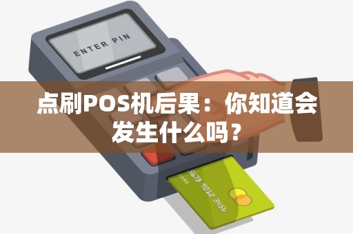 点刷POS机后果：你知道会发生什么吗？