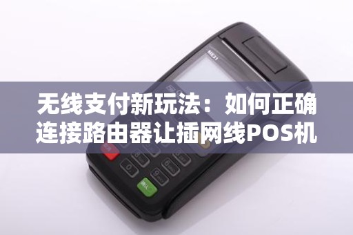 无线支付新玩法：如何正确连接路由器让插网线POS机实现高效收款？