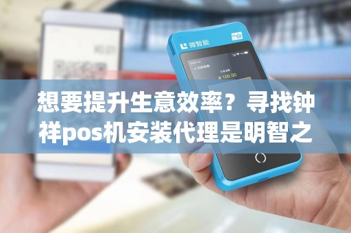 想要提升生意效率？寻找钟祥pos机安装代理是明智之举！