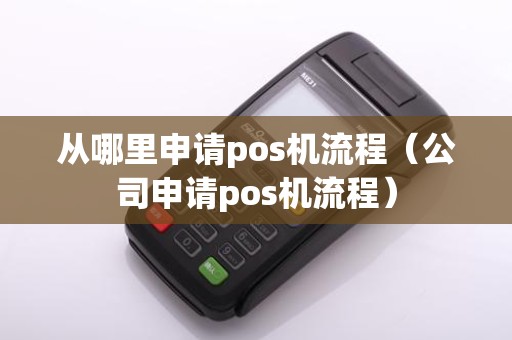 从哪里申请pos机流程（公司申请pos机流程）