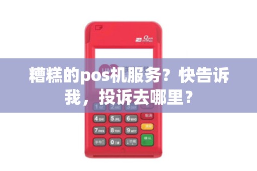 糟糕的pos机服务？快告诉我，投诉去哪里？