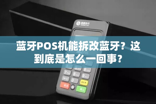 蓝牙POS机能拆改蓝牙？这到底是怎么一回事？