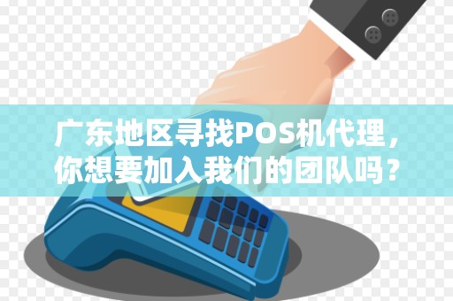 广东地区寻找POS机代理，你想要加入我们的团队吗？