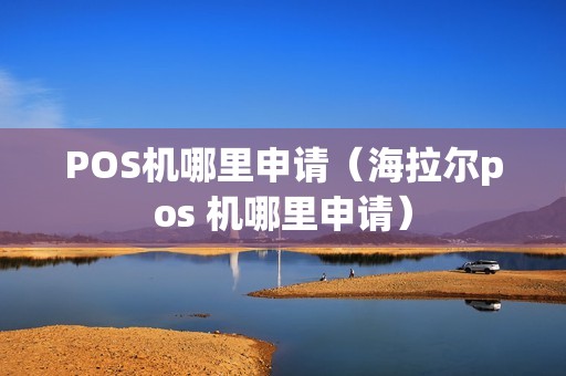 POS机哪里申请（海拉尔pos 机哪里申请）