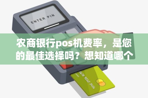 农商银行pos机费率，是您的最佳选择吗？想知道哪个银行的费率更有吸引力吗？
