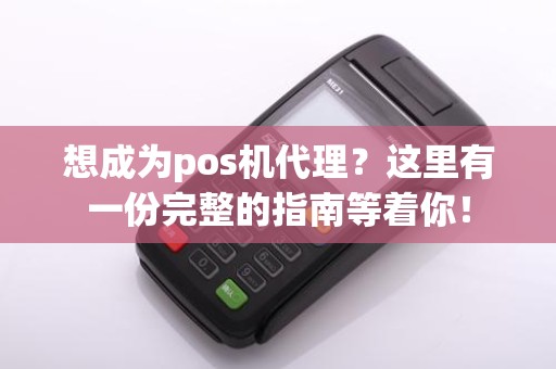 想成为pos机代理？这里有一份完整的指南等着你！