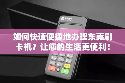 如何快速便捷地办理东莞刷卡机？让您的生活更便利！