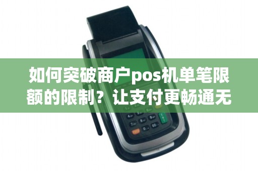 如何突破商户pos机单笔限额的限制？让支付更畅通无阻！