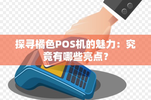 探寻橘色POS机的魅力：究竟有哪些亮点？