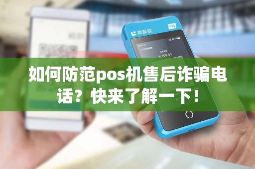 如何防范pos机售后诈骗电话？快来了解一下！