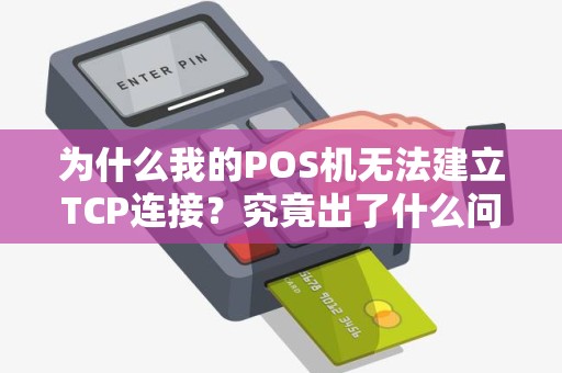 为什么我的POS机无法建立TCP连接？究竟出了什么问题？