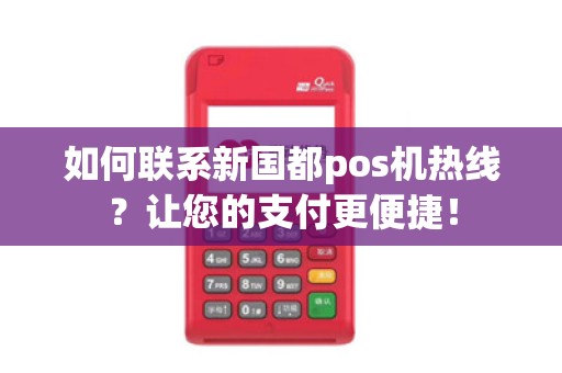 如何联系新国都pos机热线？让您的支付更便捷！