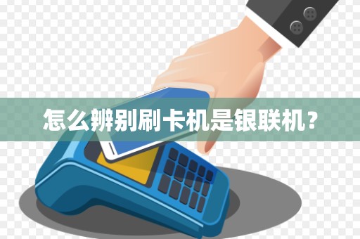 怎么辨别刷卡机是银联机？