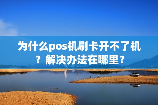 为什么pos机刷卡开不了机？解决办法在哪里？