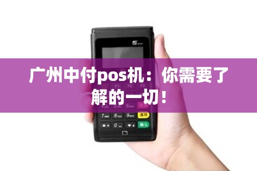 广州中付pos机：你需要了解的一切！