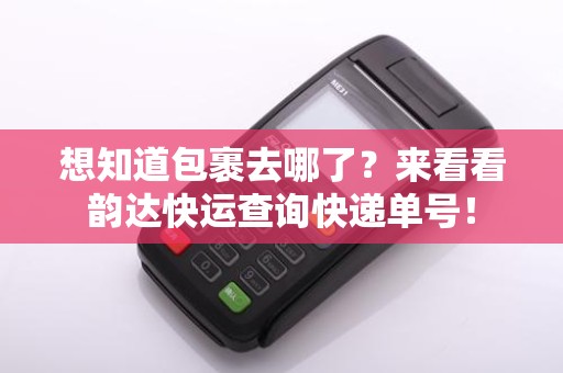 想知道包裹去哪了？来看看韵达快运查询快递单号！