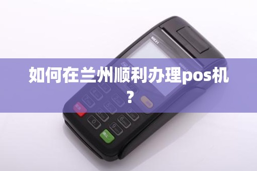 如何在兰州顺利办理pos机？