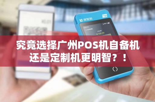 究竟选择广州POS机自备机还是定制机更明智？！