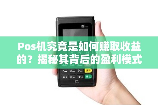 Pos机究竟是如何赚取收益的？揭秘其背后的盈利模式！