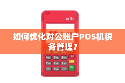 如何优化对公账户POS机税务管理？