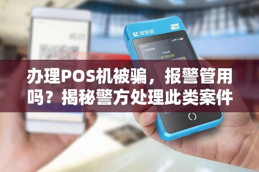 办理POS机被骗，报警管用吗？揭秘警方处理此类案件的秘密！