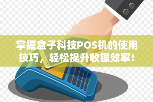 掌握盒子科技POS机的使用技巧，轻松提升收银效率！