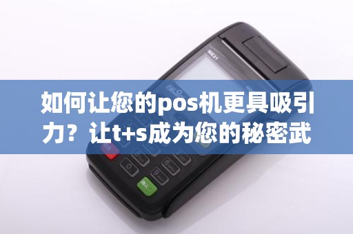 如何让您的pos机更具吸引力？让t+s成为您的秘密武器！