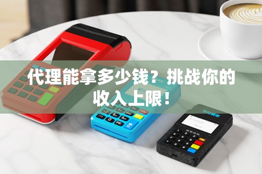 代理能拿多少钱？挑战你的收入上限！