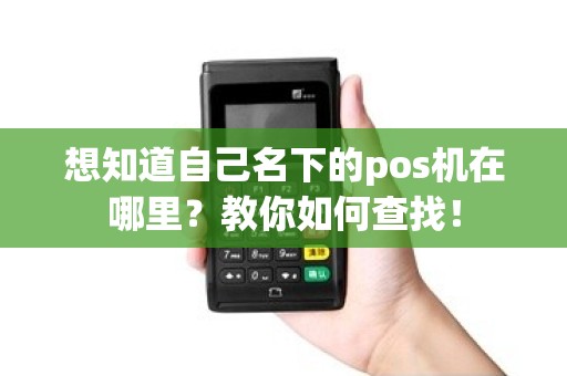 想知道自己名下的pos机在哪里？教你如何查找！