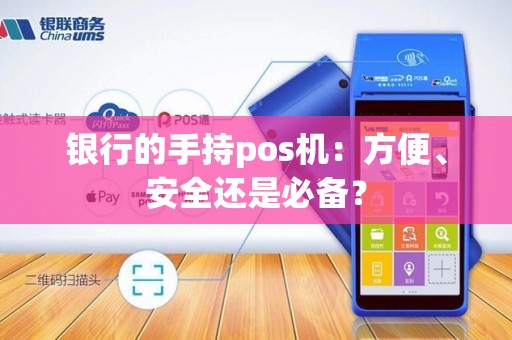 银行的手持pos机：方便、安全还是必备？